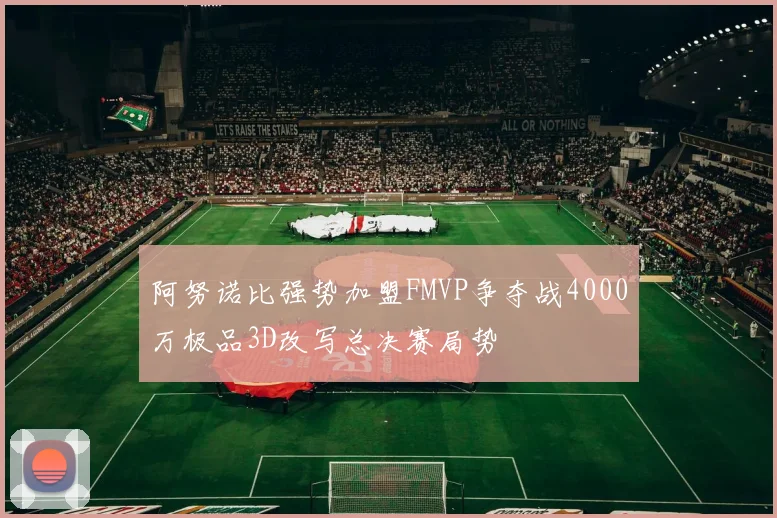 阿努诺比强势加盟FMVP争夺战4000万极品3D改写总决赛局势